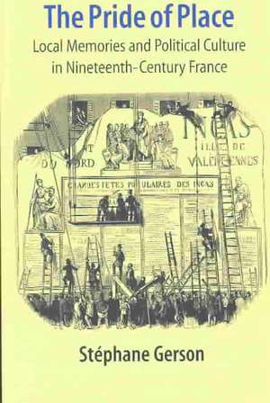 The Pride of Place – Local Memories and Political Culture in Modern France de Stephane Gerson