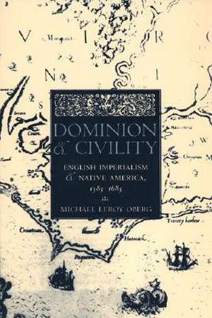 Dominion and Civility – English Imperialism, Native America, and the First American Frontiers, 1585–1685 de Michael Leroy Oberg