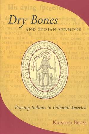 Dry Bones and Indian Sermons – Praying Indians in Colonial America de Kristina Bross