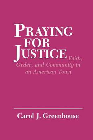 Praying for Justice – Faith, Order, and Community in an American Town de Carol J. Greenhouse