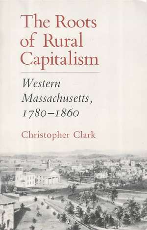 The Roots of Rural Capitalism – Western Massachusetts, 1780–1860 de Christopher Clark