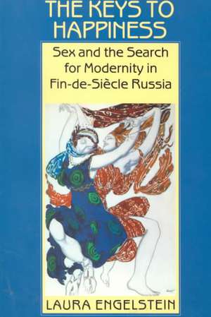 The Keys to Happiness – Sex and the Search for Modernity in fin–de–Siecle Russia de Laura Engelstein