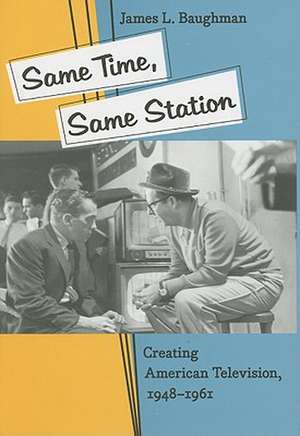 Same Time, Same Station – Creating American Television 1948–1961 de James L Baughman