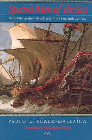 Spain′s Men of the Sea – Daily Life on the Indies Fleets in the Sixteenth Century de Pablo E Perez–mallaina