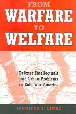 From Warfare to Welfare – Defense Intellectuals and Urban Problems in Cold War America de Jennifer S. Light