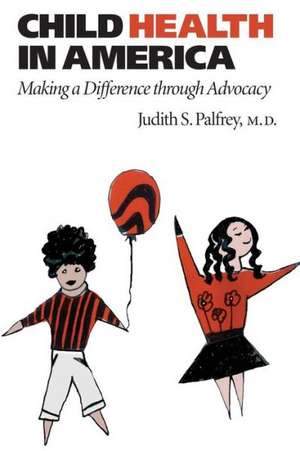 Child Health in America – Making a Difference through Advocacy de Judith S Palfrey