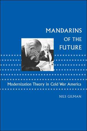 Mandarins of the Future – Modernization Theory in Cold War Amercia de Nils Gilman