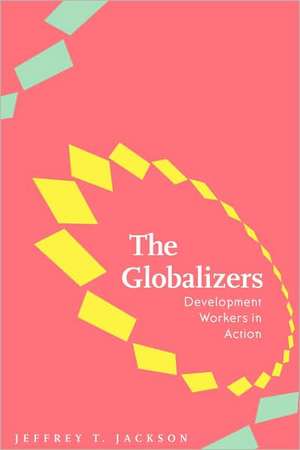 The Globalizers – Development Workers in Action de Jeffrey T Jackson