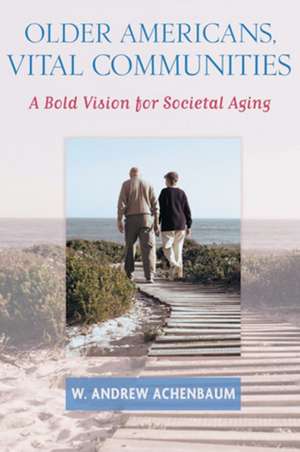 Older Americans, Vital Communities – A Bold Vision for Societal Aging de W Andrew Achenbaum