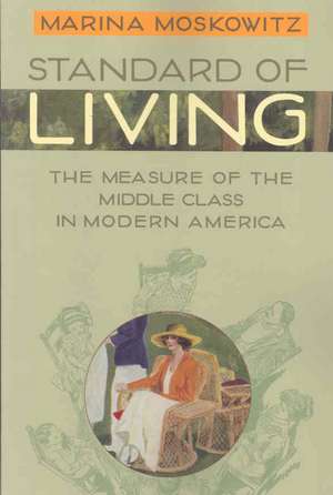 Standard of Living – The Measure of the Middle Class in Modern America de Marina Moskowitz