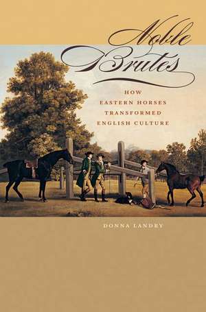 Noble Brutes – How Eastern Horses Transformed English Culture de D. Landry