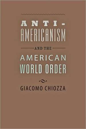 Anti–Americanism and the American World Order de Giocomo Chiozza