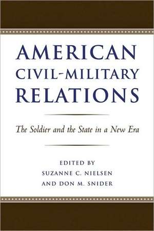 American Civil–Military Relations – The Soldier and the State in a New Era de Suzanne Nielsen