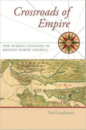 Crossroads of Empire – The Middle Colonies in British North America de Ned C Landsman