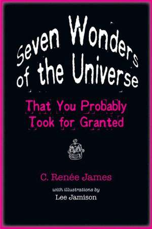 Seven Wonders of the Universe That You Probably Took for Granted de C. Renee James