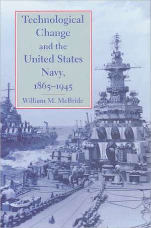 Technological Change and the United States Navy, 1865–1945 de William Mcbride