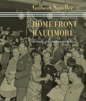 Home Front Baltimore – An Album of Stories from World War II de Gilbert Sandler