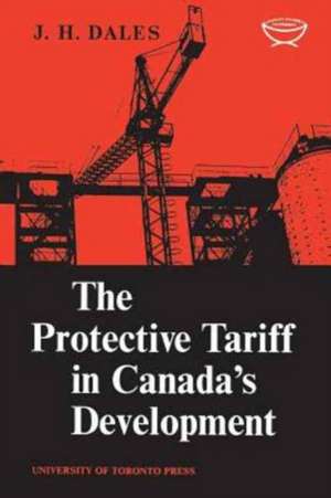 The Protective Tariff in Canada's Development de J. H. Dales