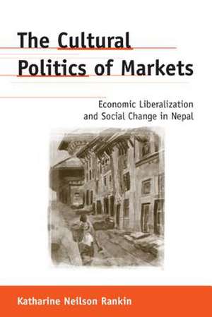 The Cultural Politics of Markets: Economic Liberalization and Social Change in Nepal de Katharine Neilson Rankin