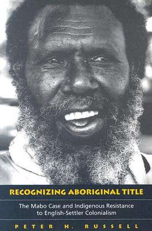 Recognizing Aboriginal Title: The Mabo Case and Indigenous Resistance to English-Settler Colonialism de Peter H. Russell