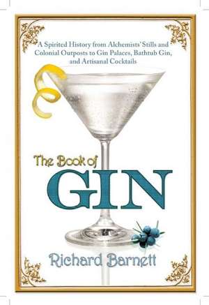 The Book of Gin: A Spirited World History from Alchemists' Stills and Colonial Outposts to Gin Palaces, Bathtub Gin, and Artisanal Cock de Richard Barnett