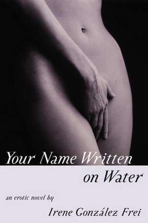 Your Name Written on Water: An Erotic Novel de Irene Frei