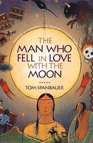 The Man Who Fell in Love with the Moon de Tom Spanbauer