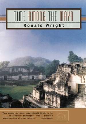 Time Among the Maya: Travels in Belize, Guatemala, and Mexico de Ronald Wright