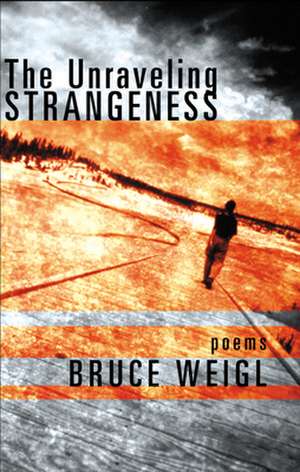 The Unraveling Strangeness: Poems de Bruce Weigl