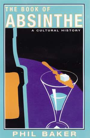 The Book of Absinthe: A Cultural History de Phil Baker