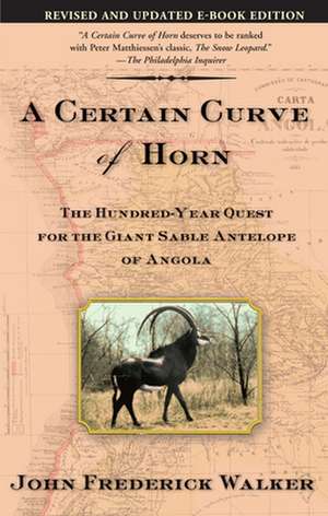 A Certain Curve of Horn: The Hundred-Year Quest for the Giant Sable Antelope of Angola de John Frederick Walker