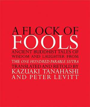 A Flock of Fools: Ancient Buddhist Tales of Wisdom and Laughter from the One Hundred Parable Sutra de Kazuaki Tanahashi