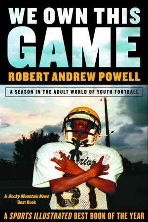 We Own This Game: A Season the in the Adult World of Youth Football de Robert Andrew Powell