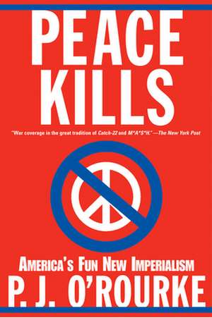 Peace Kills: America's Fun New Imperialism de P. J. O'Rourke