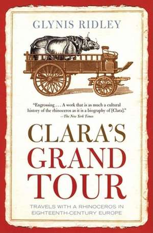 Clara's Grand Tour: Travels with a Rhinoceros in Eighteenth-Century Europe de Glynis Ridley