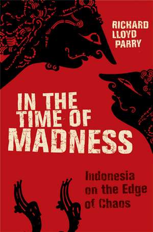 In the Time of Madness: Indonesia on the Edge of Chaos de Richard Lloyd Parry