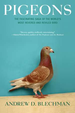 Pigeons: The Fascinating Saga of the World's Most Revered and Reviled Bird de Andrew D. Blechman