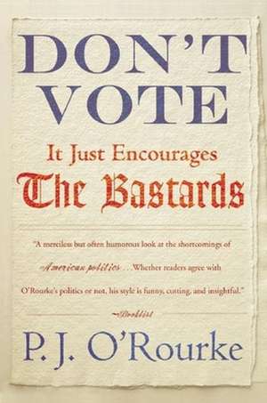 Don't Vote It Just Encourages the Bastards de P. J. O'Rourke