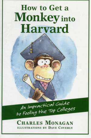 How to Get a Monkey Into Harvard: The Impractical Guide to Fooling the Top Colleges de Charles Monagan