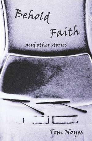 Behold Faith and Other Stories de Tom Noyes