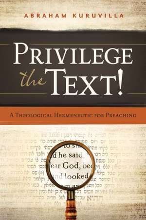 Privilege the Text!: A Theological Hermeneutic for Preaching de Abraham Kuruvilla