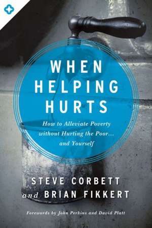 When Helping Hurts: How to Alleviate Poverty Without Hurting the Poor... and Yourself de Steve Corbett