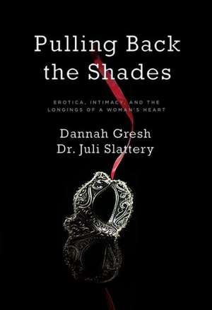 Pulling Back the Shades: Erotica, Intimacy, and the Longings of a Woman's Heart de Dannah Gresh