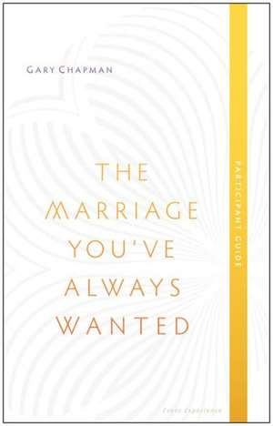 The Marriage You've Always Wanted, Participant Guide de Gary Chapman