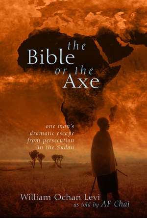 The Bible or the Axe: One Man's Dramatic Escape from Persecution in the Sudan de William O. Levi