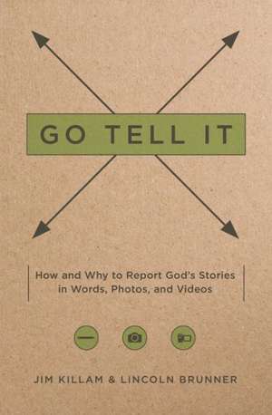 Go Tell It: How--And Why--To Report God's Stories in Words, Photos, and Videos de Jim Killam