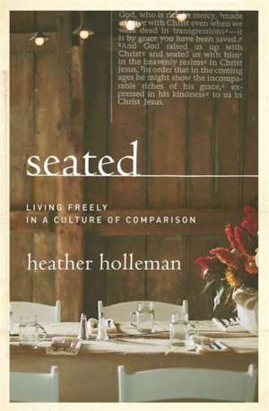 Seated with Christ: Living Freely in a Culture of Comparison de Heather Holleman