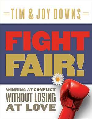 Fight Fair!: Winning at Conflict Without Losing at Love de Tim Downs