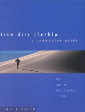 True Discipleship a Companion Guide: The Art of Following Jesus de John Koessler