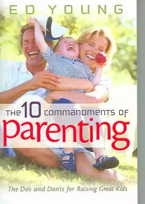 The 10 Commandments of Parenting: The Do's and Don'ts for Raising Great Kids de H. Edwin Young